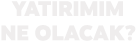 YATIRIMIM NE OLACAK?